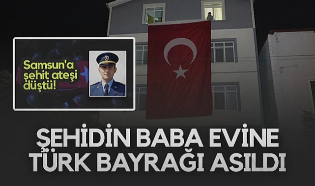 Samsunlu Şehidin Baba Evine Türk Bayrağı Asıldı