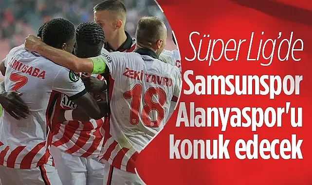 Samsunspor, Süper Lig'de Yarın Alanyaspor'u Konuk Edecek