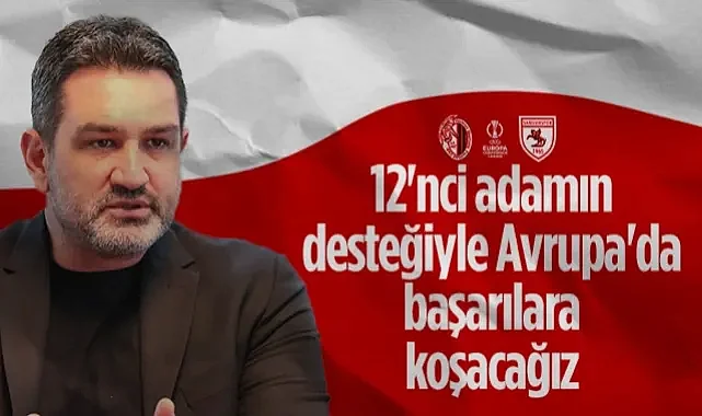 Samsunspor'da Soner Soykan'dan Açıklama: 12'nci Adamın Desteğiyle Avrupa'da Başarılara Koşacağız