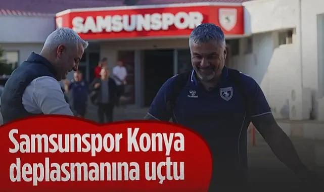 Samsunspor Konya Deplasmanına Uçtu