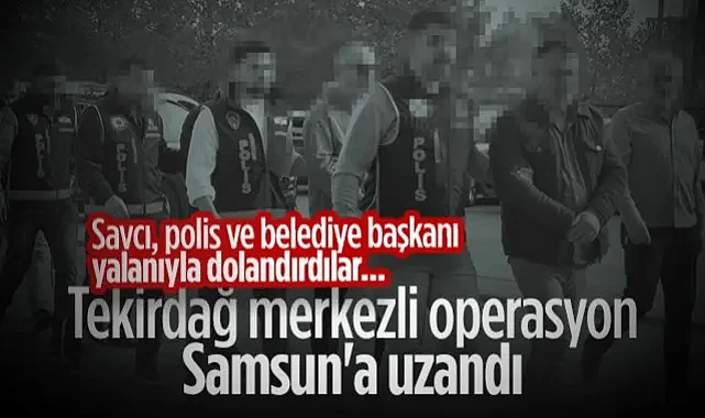 Tekirdağ Merkezli Operasyon Samsun'a Uzandı! Savcı, Polis ve Belediye Başkanı Yalanıyla Dolandırdılar...