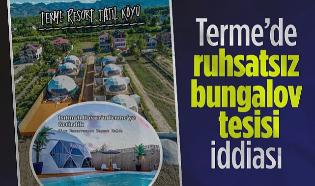 Terme’de Ruhsatsız Bungalov Tesisi İddiası