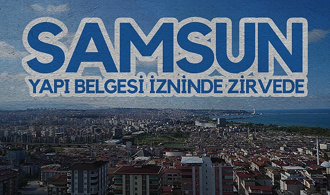 TÜİK Verileri Açıkladı: Samsun’da Yapı Belgesi İzni Son 7 Yılın Zirvesinde! Konut Sektöründe Büyük Canlanma