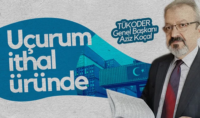 TÜKODER Genel Başkanı Aziz Koçal: Uçurum İthal Üründe