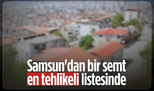 Türkiye'nin 'En Tehlikeli' 10 Semti Belirlendi! Samsun'dan da Bir Semt Var...