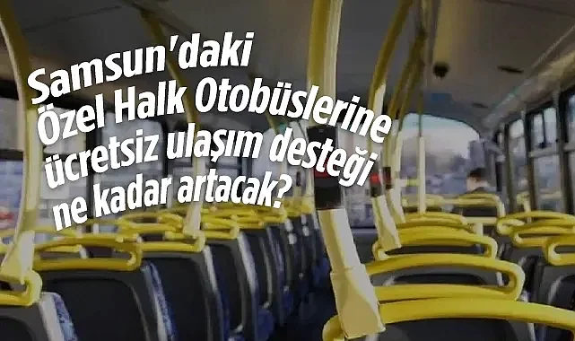 Samsun'daki Özel Halk Otobüslerine Ücretsiz Ulaşım Desteği Ne Kadar Artacak?