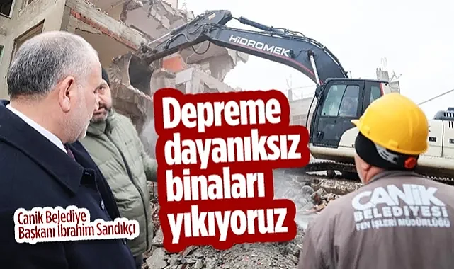 Canik Belediye Başkanı İbrahim Sandıkçı: Depreme Dayanıksız Binaları Yıkıyoruz