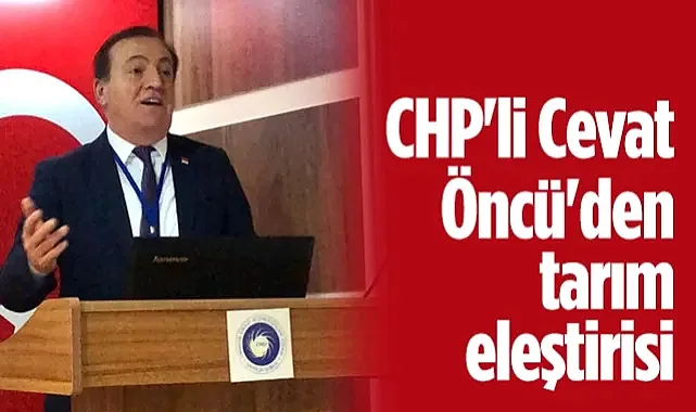 CHP'li Cevat Öncü'den Tarım Eleştirisi