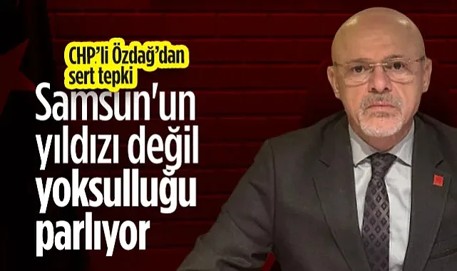 CHP Samsun İl Başkanı Özdağ'dan Sert Tepki: Samsun'un Yıldızı Değil, Yoksulluğu Parlıyor!