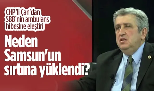 CHP Samsun Milletvekili Murat Çan'dan SBB'nin Ambulans Hibesine Tepki: Neden Samsun'un Sırtına Yüklendi?