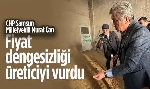 CHP Samsun Milletvekili Murat Çan: Fiyat Dengesizliği Üreticiyi Vurdu