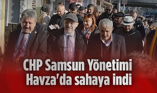 CHP Samsun Yönetimi Havza'da Sahaya İndi: İnsan Hakları Vurgusu