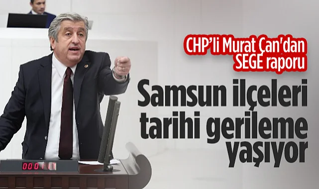 CHP Vekili Murat Çan'dan SEGE Raporu: Samsun İlçeleri Tarihi Gerileme Yaşıyor