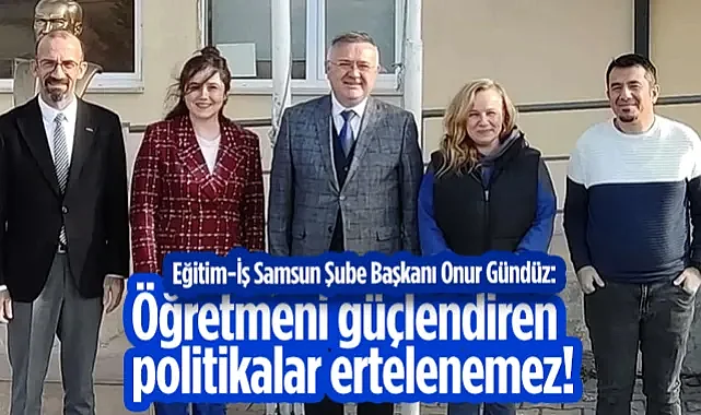 Eğitim-İş Samsun Şube Başkanı Onur Gündüz: Öğretmeni Güçlendiren Politikalar Ertelenemez!