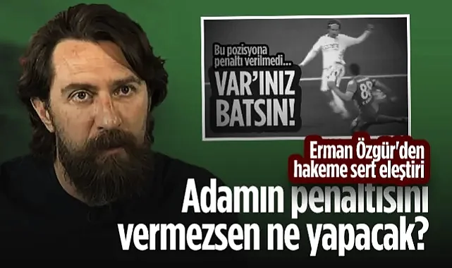 Erman Özgür'den Samsunspor'un Pozisyonuna Sert Tepki: Adamın Penaltısını Vermezsen Ne Yapacak?