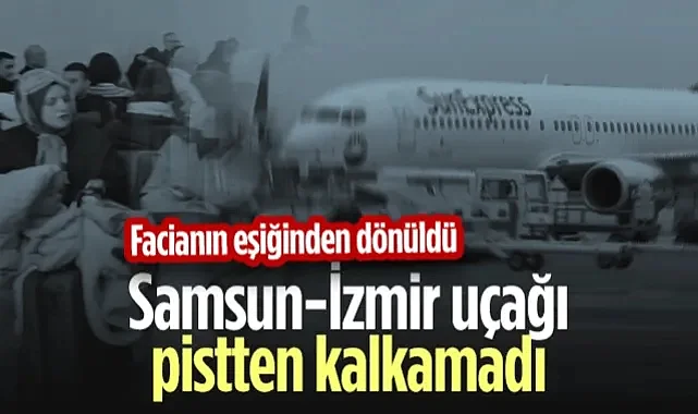 Facianın Eşiğinden Dönüldü! Samsun-İzmir Uçağı Pistten Kalkamadı...