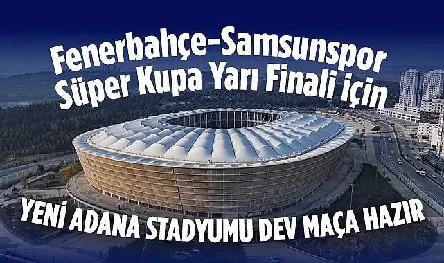 Fenerbahçe-Samsunspor Süper Kupa Maçına Yeni Adana Stadyumu Hazır
