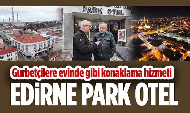 Gurbetçilere Evinde Gibi Konaklama Hizmeti: Edirne Park Otel