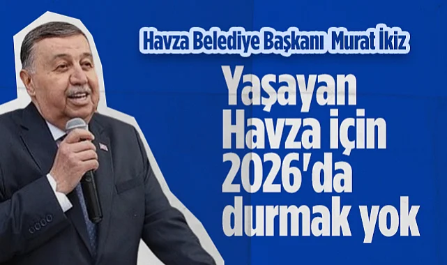 Havza Belediye Başkanı Murat İkiz: Yaşayan Havza İçin 2026'da Durmak Yok