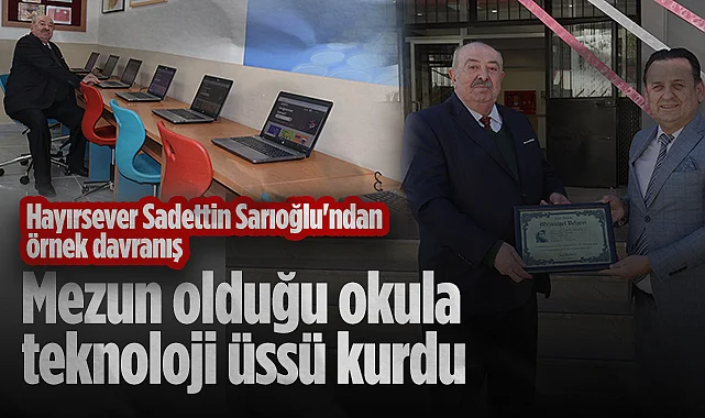 Hayırsever Sadettin Sarıoğlu'ndan Örnek Davranış: Mezun Olduğu Okula Teknoloji Üssü Kurdu