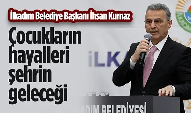 İlkadım Belediye Başkanı İhsan Kurnaz: Çocukların Hayalleri Şehrin Geleceği