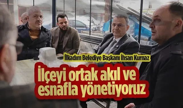 İlkadım Belediye Başkanı İhsan Kurnaz: İlçeyi Ortak Akıl ve Esnafla Yönetiyoruz
