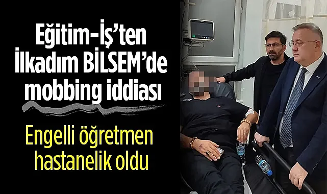 Eğitim-İş’ten İlkadım BİLSEM’de Mobbing İddiası: Engelli Öğretmen Hastanelik Oldu