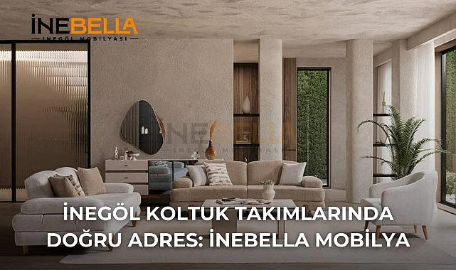 İnegöl Koltuk Takımlarında Doğru Adres: İnebella Mobilya