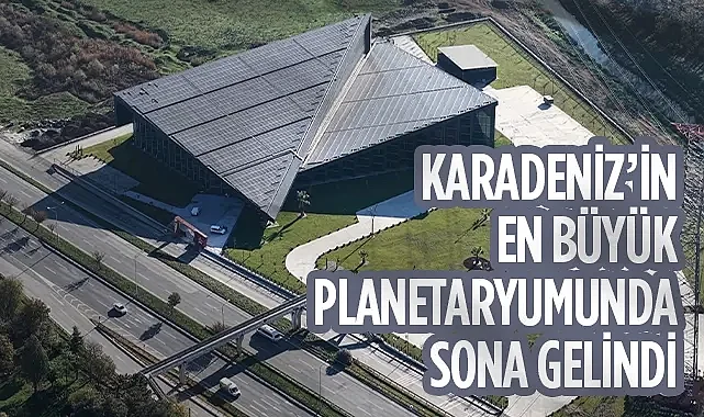 Karadeniz’in En Büyük Planetaryumunda Sona Gelindi: Açılış İçin Geri Sayım Başladı
