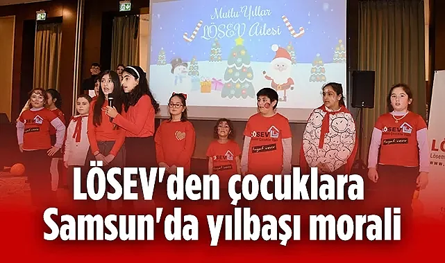 LÖSEV'den Samsunlu Çocuklara Unutulmaz Yılbaşı Kutlaması