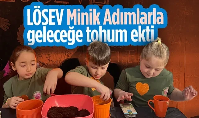 LÖSEV Minik Adımlarla Geleceğe Tohum Ekti