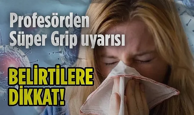 Profesörden Süper Grip Uyarısı: Belirtilere Dikkat!