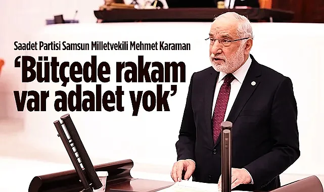 Saadet Partisi Samsun Milletvekili Mehmet Karaman: Bütçede Rakam Var Adalet Yok