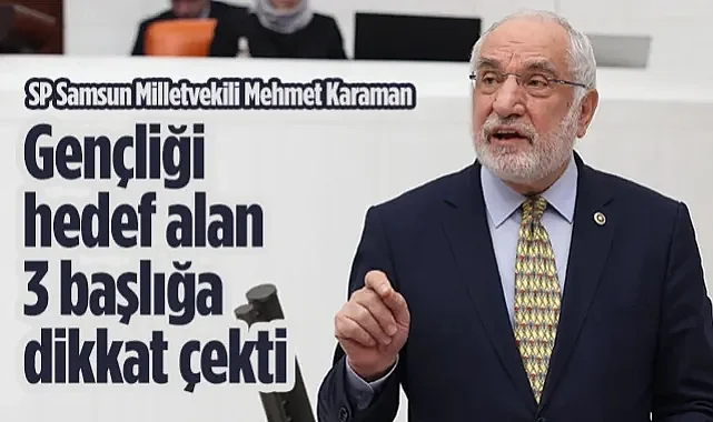 Saadet Partisi Samsun Milletvekili Mehmet Karaman, Gençliği Hedef Alan 3 Başlığa Dikkat Çekti