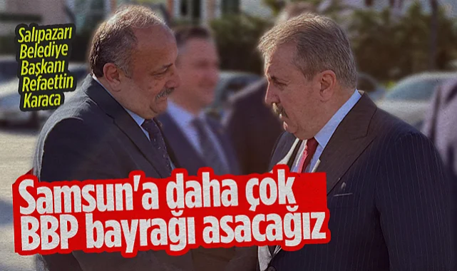 Salıpazarı Belediye Başkanı Refaettin Karaca: Samsun'a Daha Çok BBP Bayrağı Asacağız