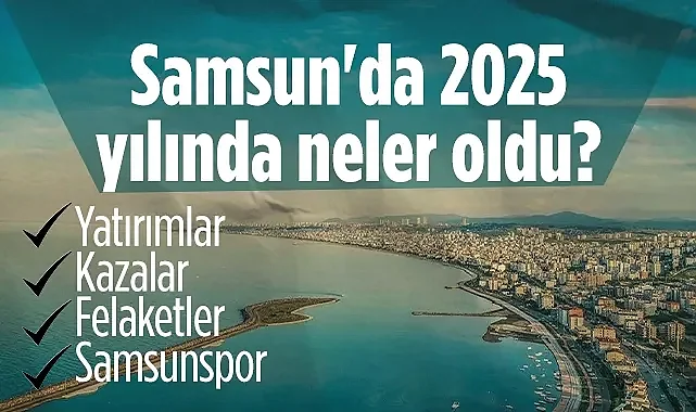 Samsun 2025 Yılı Önemli Olaylar ve Yatırımlar Özeti