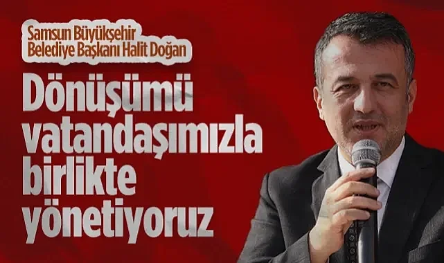 Samsun Büyükşehir Belediye Başkanı Halit Doğan: Kentsel Dönüşümü Vatandaşımızla Birlikte Yönetiyoruz