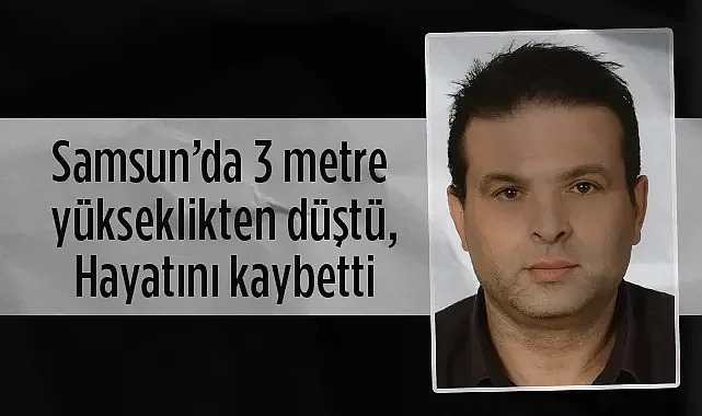 Samsun’da 3 Metre Yükseklikten Düştü: Hastanede Kurtarılamadı
