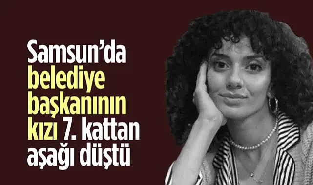 Samsun’da Belediye Başkanının Kızı 7. Kattan Aşağı Düşüp Hayatını Kaybetti