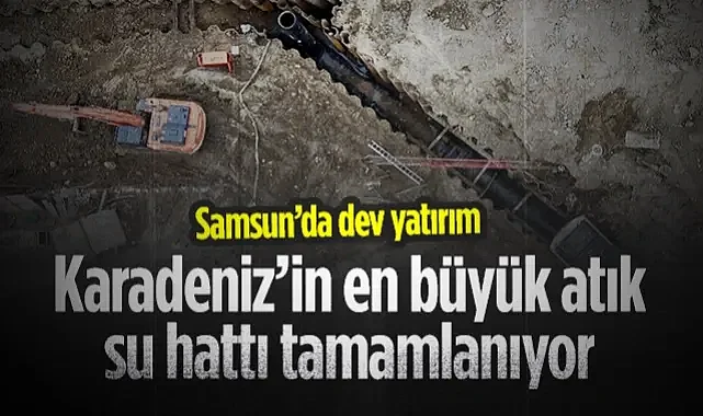 Samsun’da Dev Yatırım: Karadeniz’in En Büyük Atık Su Hattı Tamamlanıyor