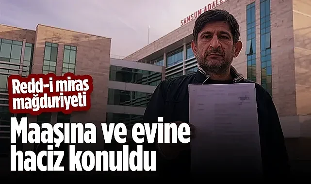 Samsun'da Redd-i Miras Mağduriyeti: Maaşına ve Evine Haciz Konuldu