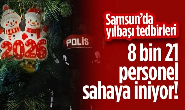 Samsun'da Yılbaşı Tedbirleri! 8 Bin 21 Personel Sahaya İniyor