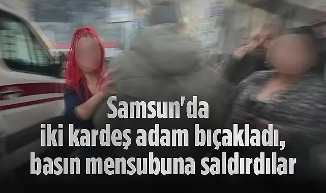 Samsun'da Dehşet Veren Bıçaklama: İki Kardeşten 14 Bıçak Darbesi, 1 Ağır Yaralı