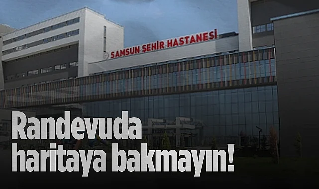 Samsun İl Sağlık Müdürlüğü Uyardı: Randevuda Haritaya Bakmayın!
