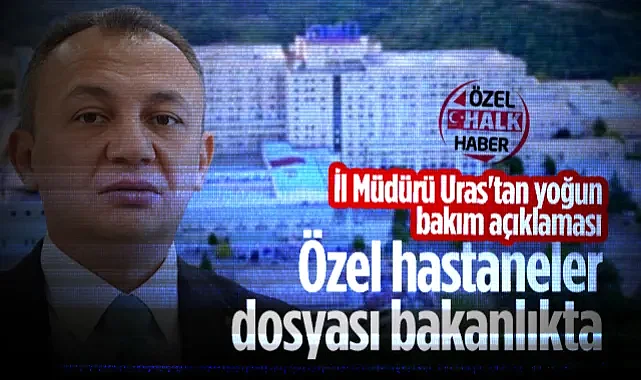 Samsun İl Sağlık Müdürü Uras'tan Yoğun Bakım Açıklaması: Özel Hastanelerin Dosyası Bakanlıkta