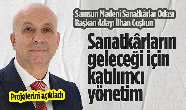 Samsun Madeni Sanatkârlar Odası Başkan Adayı İlhan Coşkun: Sanatkârların Geleceği İçin Katılımcı Yönetim
