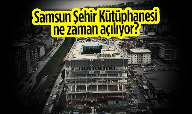 Samsun Şehir Kütüphanesi Ne Zaman Açılıyor?