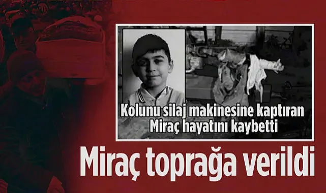 Silaj Makinesine Kolunu Kaptırıp Hayatını Kaybeden 10 Yaşındaki Miraç Toprağa Verildi