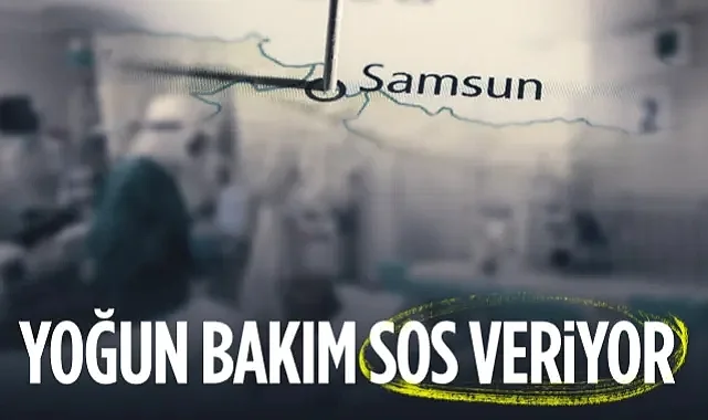 Samsun'un Yoğun Bakım Gerçeği Can Yakıyor