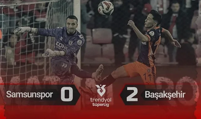 Samsunspor: 0 - Başakşehir: 2 Maç Özeti! Goller ve Önemli Pozisyonlar